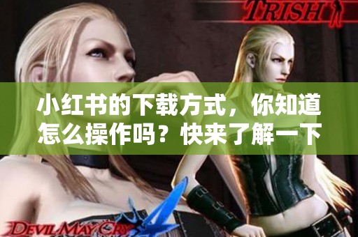 小红书的下载方式，你知道怎么操作吗？快来了解一下吧！