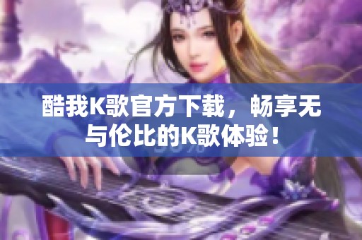 酷我K歌官方下载，畅享无与伦比的K歌体验！