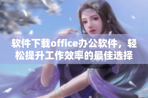 软件下载office办公软件，轻松提升工作效率的最佳选择