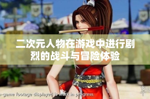 二次元人物在游戏中进行剧烈的战斗与冒险体验