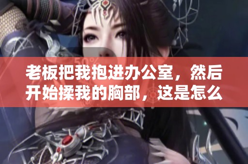 老板把我抱进办公室，然后开始揉我的胸部，这是怎么回事呢