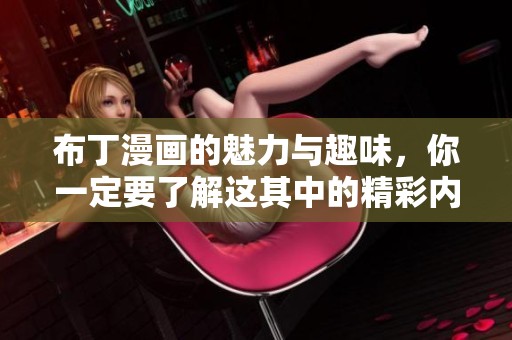 布丁漫画的魅力与趣味，你一定要了解这其中的精彩内容