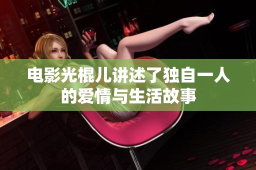 电影光棍儿讲述了独自一人的爱情与生活故事