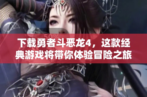 下载勇者斗恶龙4，这款经典游戏将带你体验冒险之旅