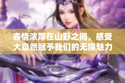 春情浓厚在山野之间，感受大自然赋予我们的无限魅力