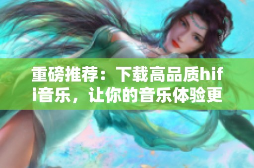 重磅推荐：下载高品质hifi音乐，让你的音乐体验更上一层楼