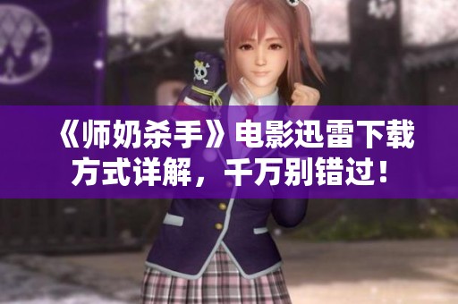 《师奶杀手》电影迅雷下载方式详解，千万别错过！