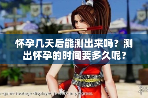 怀孕几天后能测出来吗？测出怀孕的时间要多久呢？