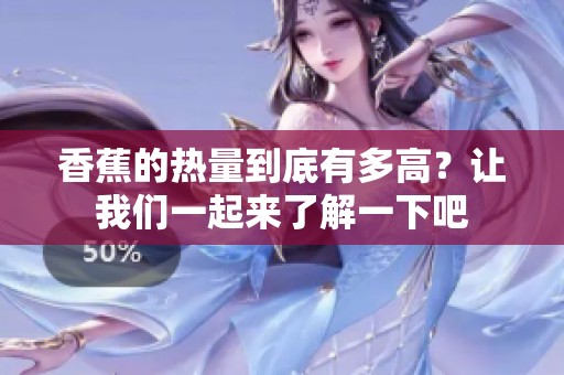 香蕉的热量到底有多高？让我们一起来了解一下吧