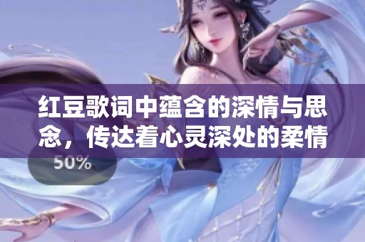 红豆歌词中蕴含的深情与思念，传达着心灵深处的柔情诉说
