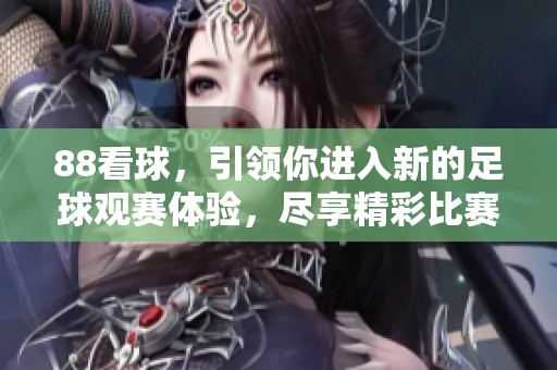 88看球，引领你进入新的足球观赛体验，尽享精彩比赛时刻！