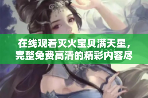 在线观看灭火宝贝满天星，完整免费高清的精彩内容尽在此处