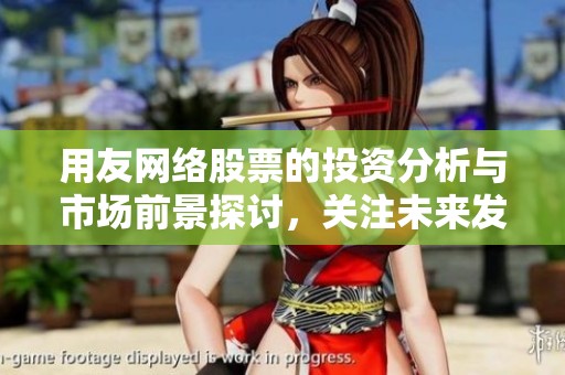 用友网络股票的投资分析与市场前景探讨，关注未来发展趋势与机会