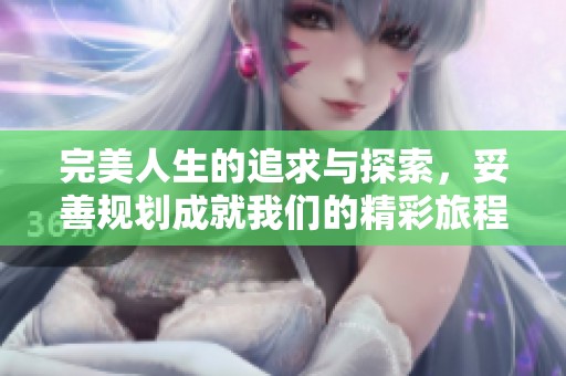 完美人生的追求与探索，妥善规划成就我们的精彩旅程
