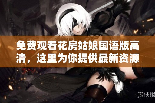 免费观看花房姑娘国语版高清，这里为你提供最新资源和观看方式