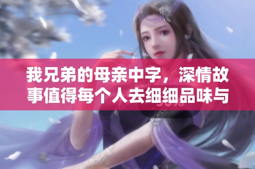 我兄弟的母亲中字，深情故事值得每个人去细细品味与思考
