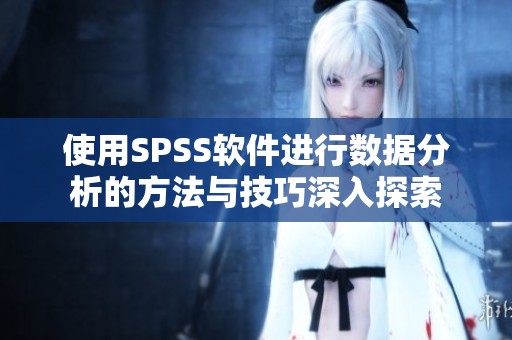 使用SPSS软件进行数据分析的方法与技巧深入探索