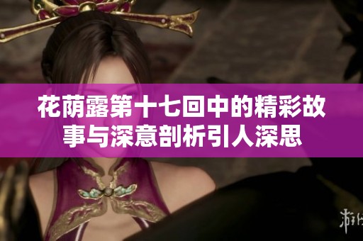 花荫露第十七回中的精彩故事与深意剖析引人深思