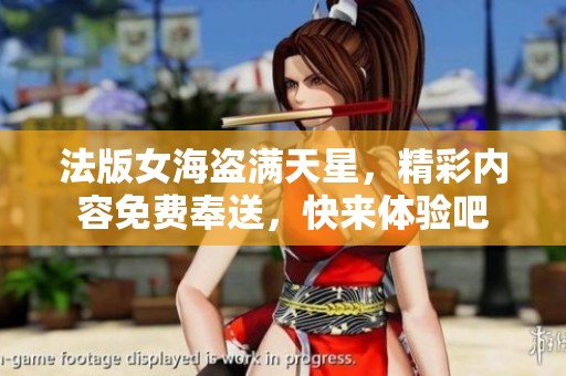 法版女海盗满天星，精彩内容免费奉送，快来体验吧