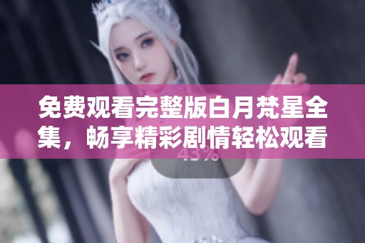 免费观看完整版白月梵星全集，畅享精彩剧情轻松观看