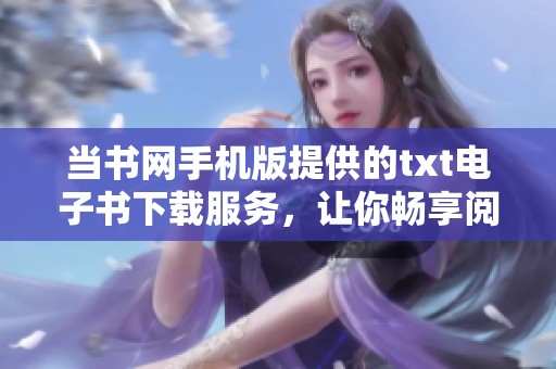 当书网手机版提供的txt电子书下载服务，让你畅享阅读新体验