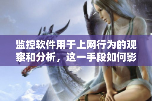 监控软件用于上网行为的观察和分析，这一手段如何影响网络安全？