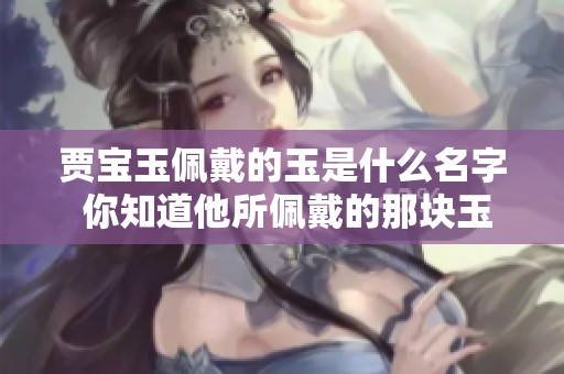 贾宝玉佩戴的玉是什么名字 你知道他所佩戴的那块玉吗