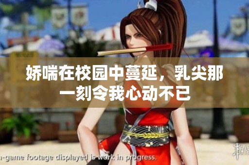 娇喘在校园中蔓延，乳尖那一刻令我心动不已