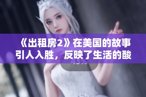 《出租房2》在美国的故事引人入胜，反映了生活的酸甜苦辣