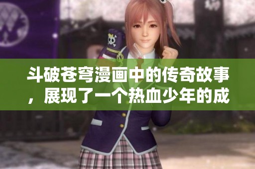 斗破苍穹漫画中的传奇故事，展现了一个热血少年的成长旅程