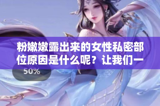 粉嫩嫩露出来的女性私密部位原因是什么呢？让我们一起来探讨这个话题。