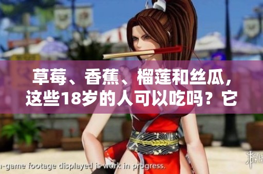 草莓、香蕉、榴莲和丝瓜，这些18岁的人可以吃吗？它们有毒吗？