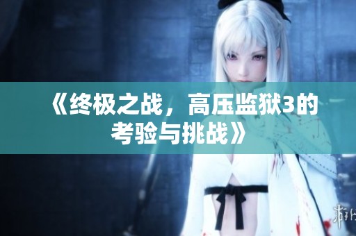 《终极之战，高压监狱3的考验与挑战》