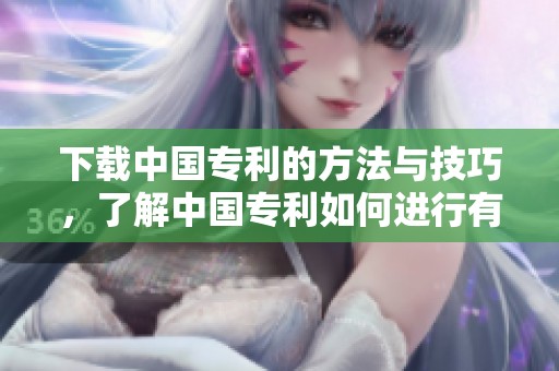 下载中国专利的方法与技巧，了解中国专利如何进行有效下载