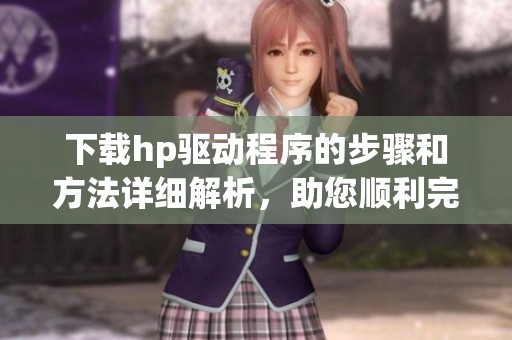 下载hp驱动程序的步骤和方法详细解析，助您顺利完成驱动安装