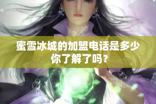 蜜雪冰城的加盟电话是多少 你了解了吗？