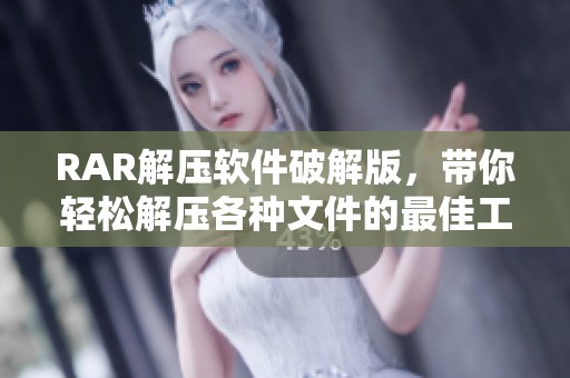 RAR解压软件破解版，带你轻松解压各种文件的最佳工具