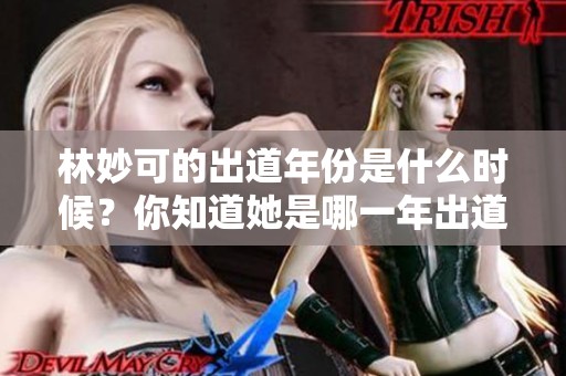 林妙可的出道年份是什么时候？你知道她是哪一年出道的吗？