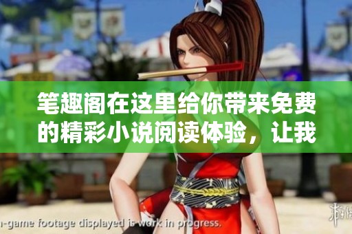 笔趣阁在这里给你带来免费的精彩小说阅读体验，让我们一起畅享书海吧！