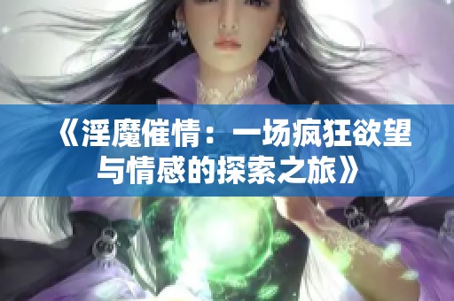 《淫魔催情：一场疯狂欲望与情感的探索之旅》