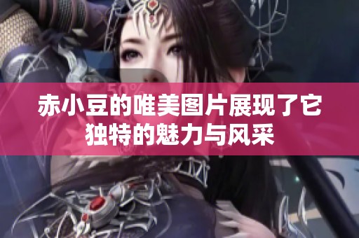 赤小豆的唯美图片展现了它独特的魅力与风采