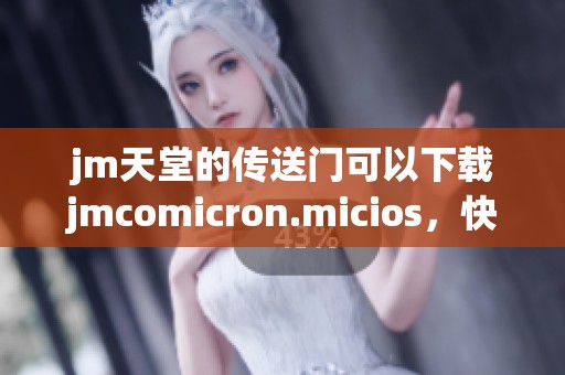 jm天堂的传送门可以下载jmcomicron.micios，快来体验一下吧