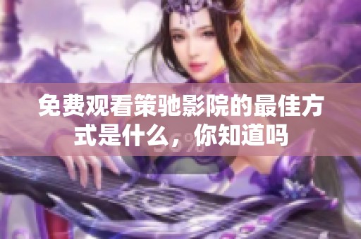 免费观看策驰影院的最佳方式是什么，你知道吗
