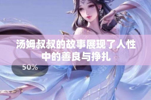 汤姆叔叔的故事展现了人性中的善良与挣扎