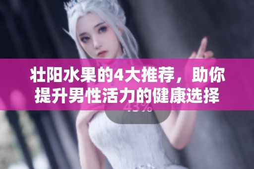 壮阳水果的4大推荐，助你提升男性活力的健康选择
