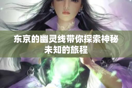 东京的幽灵线带你探索神秘未知的旅程