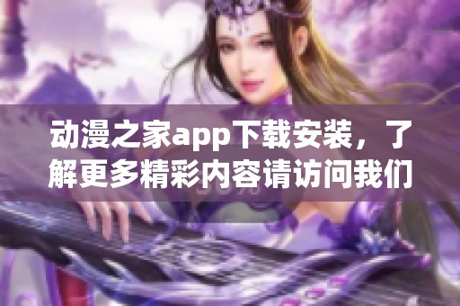 动漫之家app下载安装，了解更多精彩内容请访问我们的网站！