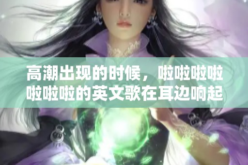 高潮出现的时候，啦啦啦啦啦啦啦的英文歌在耳边响起