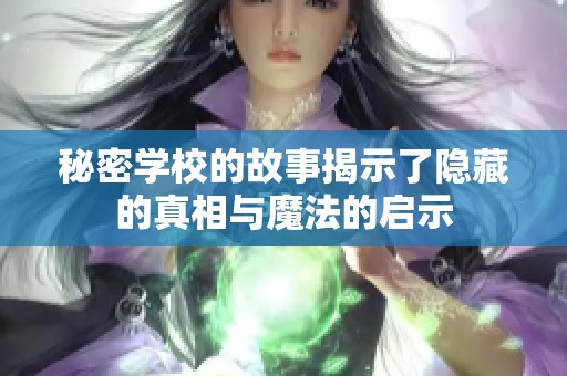 秘密学校的故事揭示了隐藏的真相与魔法的启示