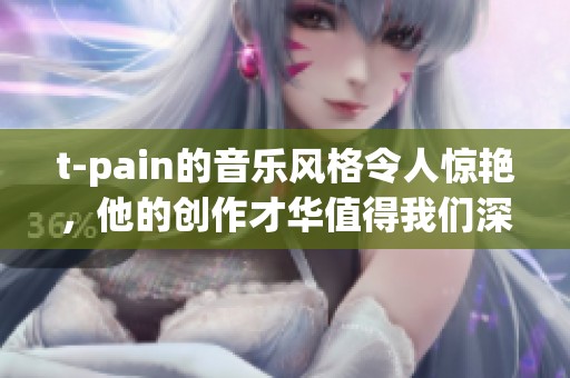 t-pain的音乐风格令人惊艳，他的创作才华值得我们深度探讨和欣赏。
